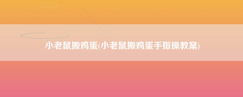 小老鼠搬鸡蛋(小老鼠搬鸡蛋手指操教案)