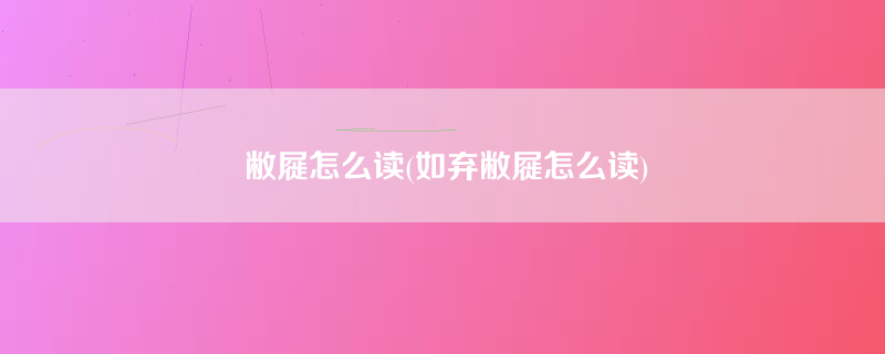 敝屣怎么读(如弃敝屣怎么读)