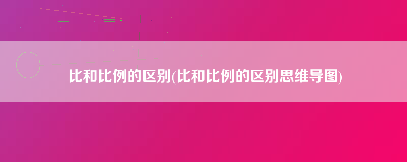 比和比例的区别(比和比例的区别思维导图)