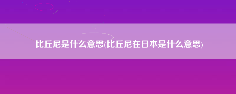 比丘尼是什么意思(比丘尼在日本是什么意思)