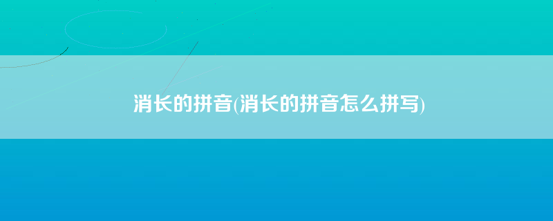 消长的拼音(消长的拼音怎么拼写)