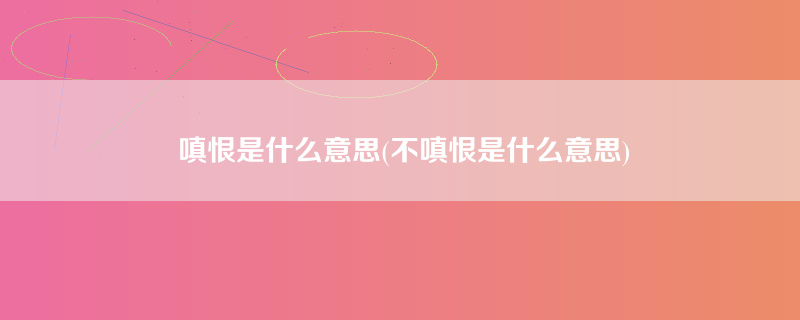 嗔恨是什么意思(不嗔恨是什么意思)