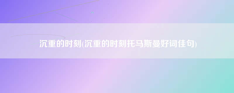 沉重的时刻(沉重的时刻托马斯曼好词佳句)