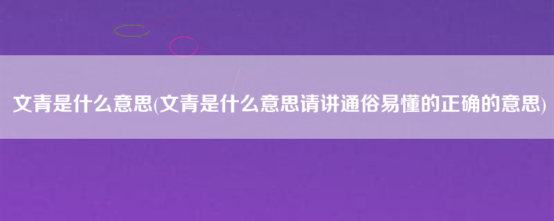 文青是什么意思(文青是什么意思请讲通俗易懂的正确的意思)