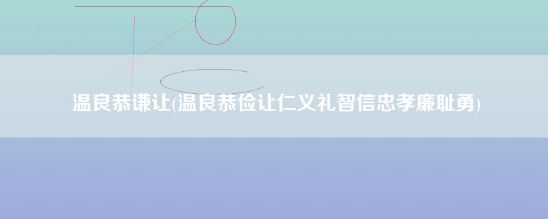 温良恭谦让(温良恭俭让仁义礼智信忠孝廉耻勇)