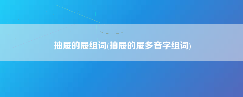 抽屉的屉组词(抽屉的屉多音字组词)