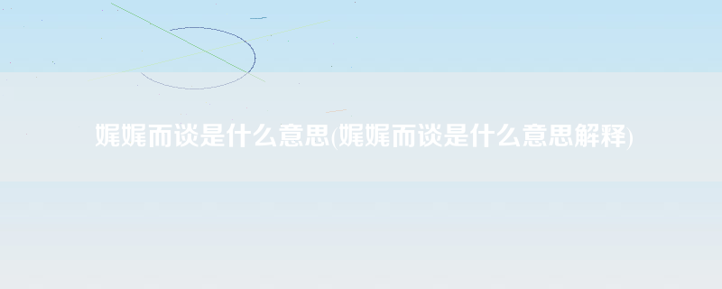 娓娓而谈是什么意思(娓娓而谈是什么意思解释)