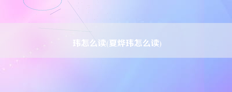 玮怎么读(夏烨玮怎么读)