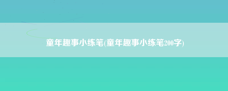 童年趣事小练笔(童年趣事小练笔200字)