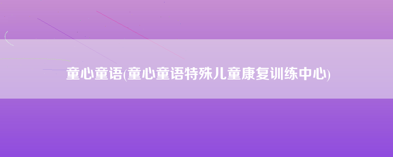 童心童语(童心童语特殊儿童康复训练中心)