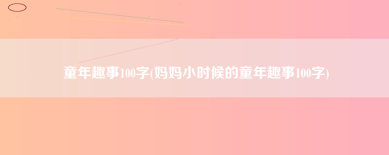 童年趣事100字(妈妈小时候的童年趣事100字)