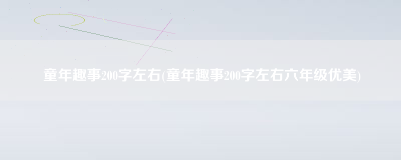 童年趣事200字左右(童年趣事200字左右六年级优美)