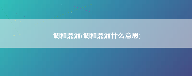 调和鼎鼐(调和鼎鼐什么意思)