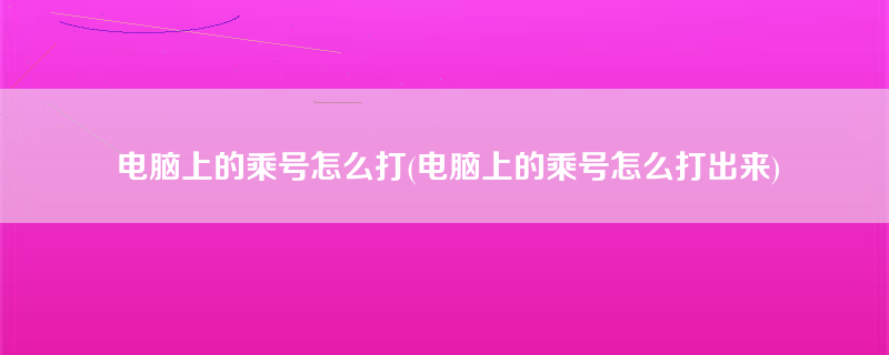 电脑上的乘号怎么打(电脑上的乘号怎么打出来)