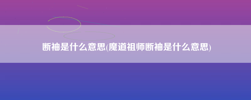 断袖是什么意思(魔道祖师断袖是什么意思)