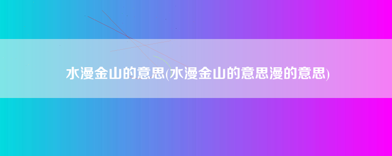 水漫金山的意思(水漫金山的意思漫的意思)