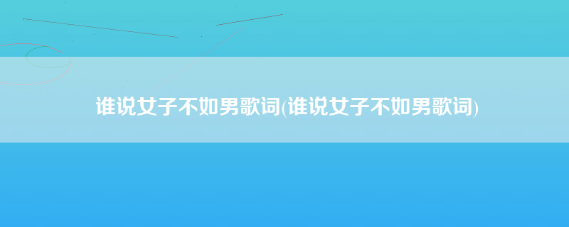 谁说女子不如男歌词(谁说女子不如男歌词)