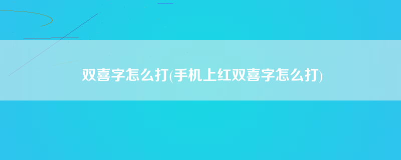 双喜字怎么打(手机上红双喜字怎么打)