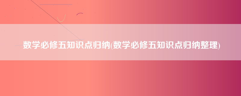 数学必修五知识点归纳(数学必修五知识点归纳整理)