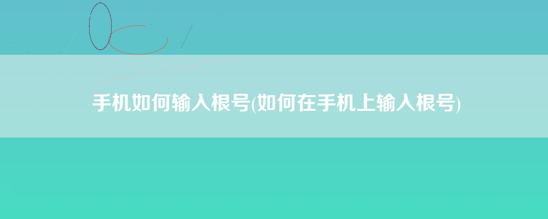 手机如何输入根号(如何在手机上输入根号)