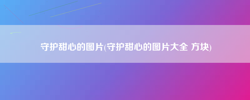 守护甜心的图片(守护甜心的图片大全 方块)