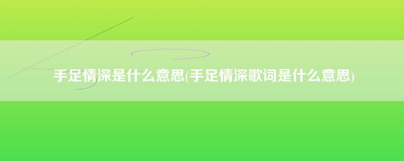 手足情深是什么意思(手足情深歌词是什么意思)