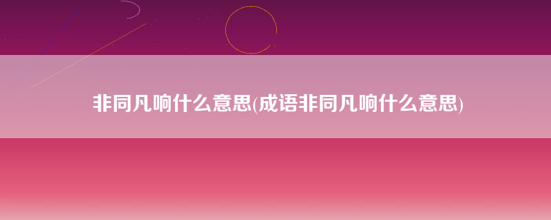 非同凡响什么意思(成语非同凡响什么意思)