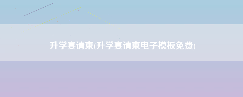 升学宴请柬(升学宴请柬电子模板免费)