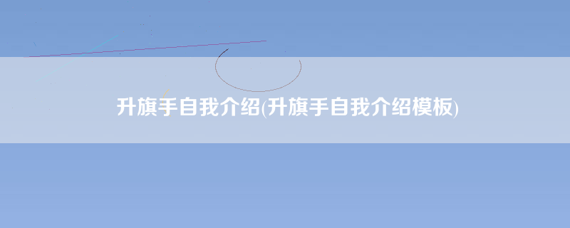 升旗手自我介绍(升旗手自我介绍模板)