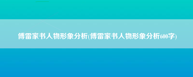 傅雷家书人物形象分析(傅雷家书人物形象分析600字)