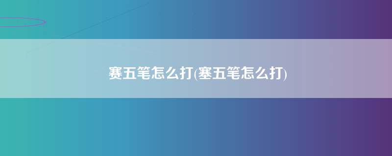 赛五笔怎么打(塞五笔怎么打)