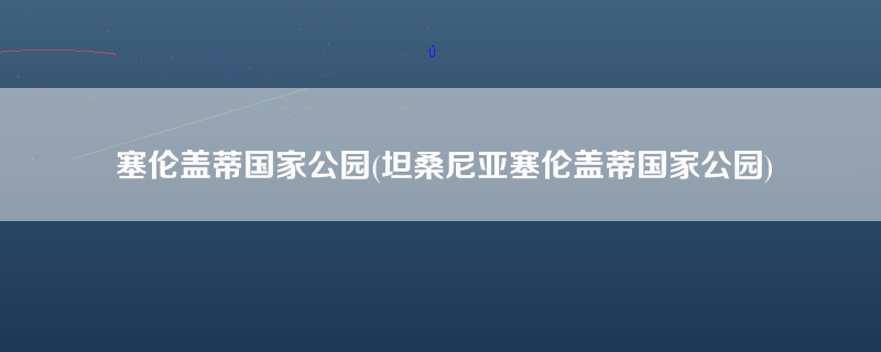 塞伦盖蒂国家公园(坦桑尼亚塞伦盖蒂国家公园)