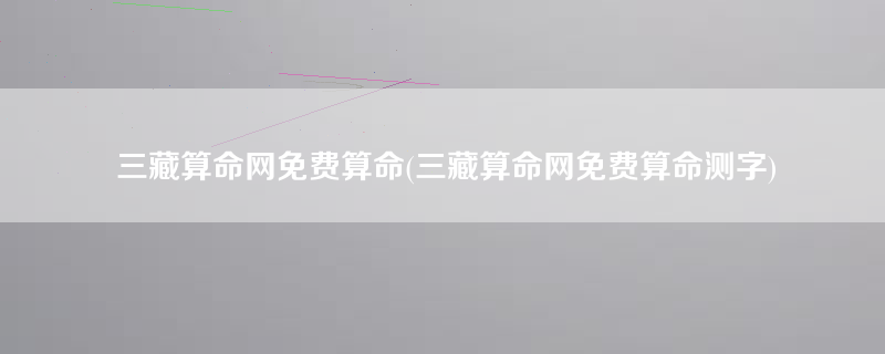 三藏算命网免费算命(三藏算命网免费算命测字)