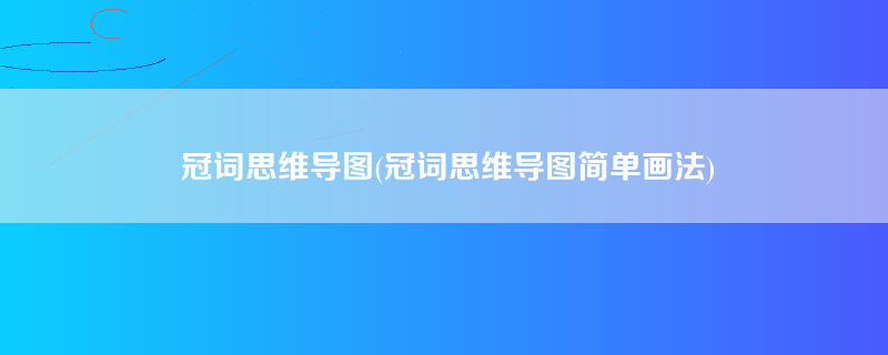 冠词思维导图(冠词思维导图简单画法)