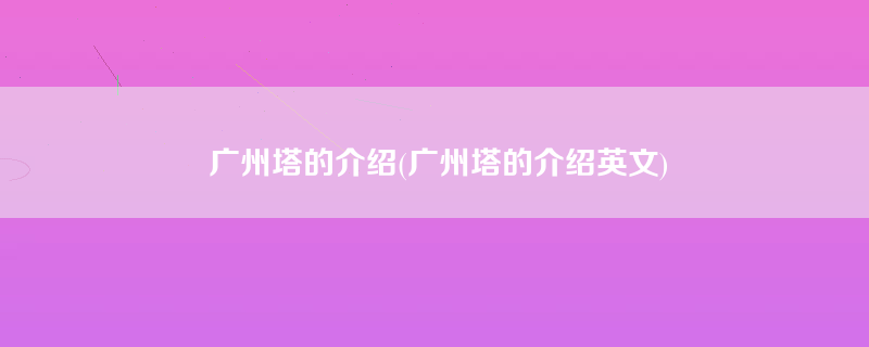 广州塔的介绍(广州塔的介绍英文)