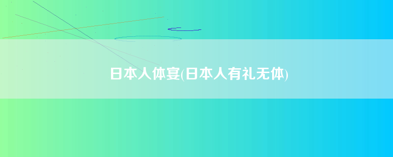 日本人体宴(日本人有礼无体)