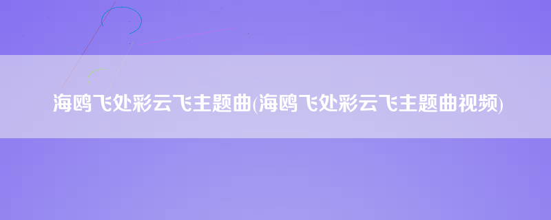 海鸥飞处彩云飞主题曲(海鸥飞处彩云飞主题曲视频)