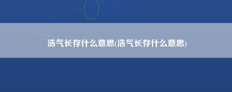 浩气长存什么意思(浩气长存什么意思)