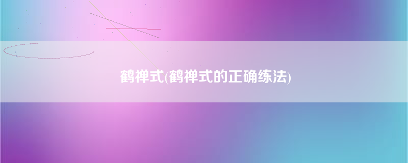 鹤禅式(鹤禅式的正确练法)