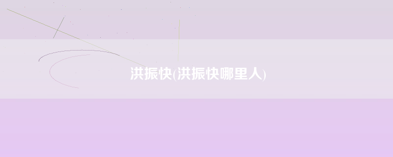 洪振快(洪振快哪里人)