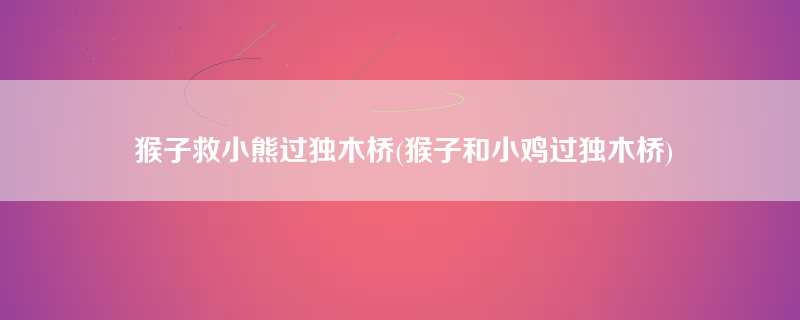 猴子救小熊过独木桥(猴子和小鸡过独木桥)