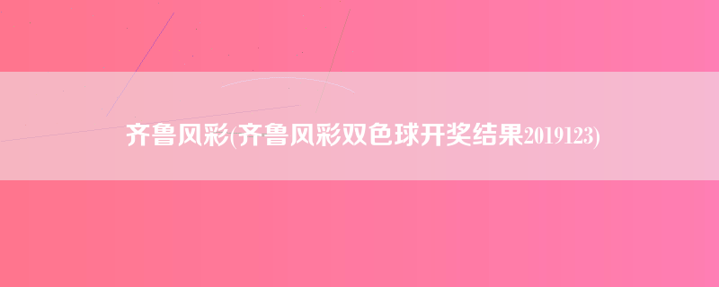 齐鲁风彩(齐鲁风彩双色球开奖结果2019123)