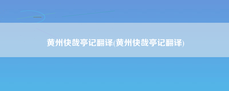 黄州快哉亭记翻译(黄州快哉亭记翻译)