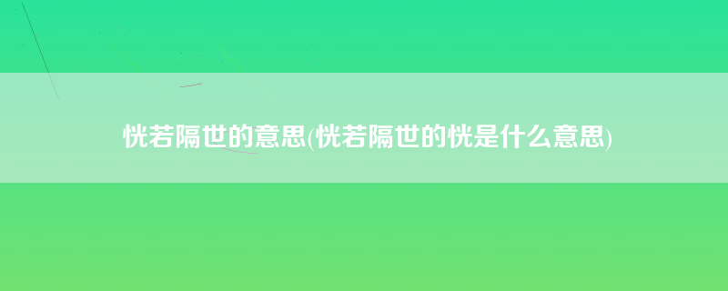 恍若隔世的意思(恍若隔世的恍是什么意思)