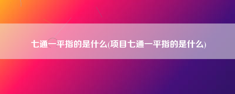 七通一平指的是什么(项目七通一平指的是什么)