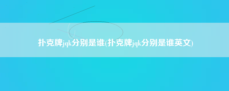 扑克牌jqk分别是谁(扑克牌jqk分别是谁英文)