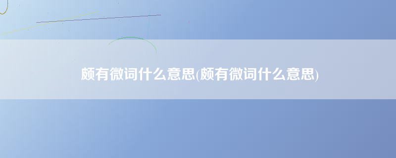 颇有微词什么意思(颇有微词什么意思)