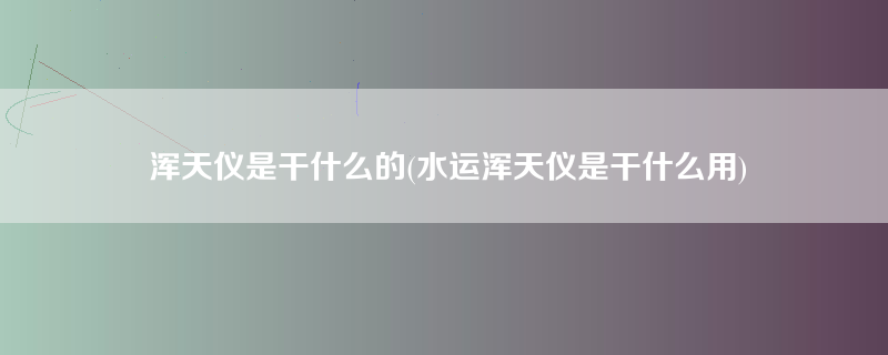 浑天仪是干什么的(水运浑天仪是干什么用)