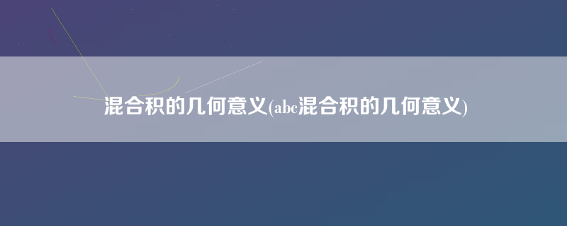 混合积的几何意义(abc混合积的几何意义)