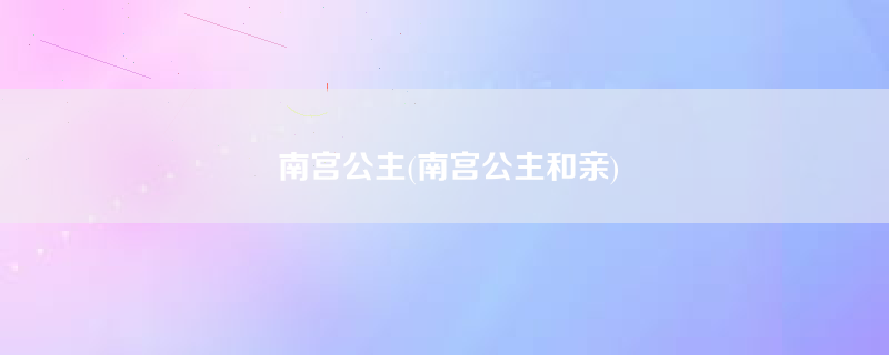 南宫公主(南宫公主和亲)